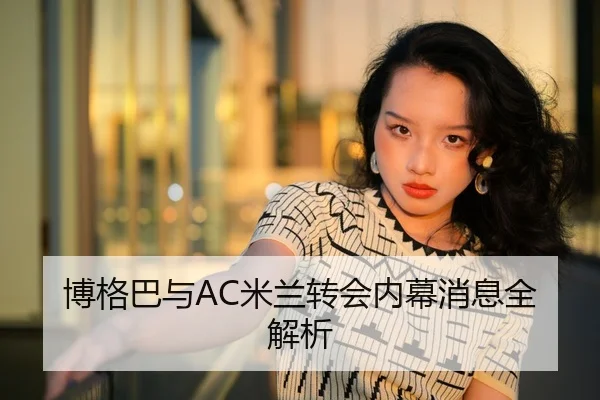 博格巴与AC米兰转会内幕消息全解析